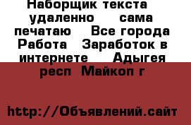 Наборщик текста  (удаленно ) - сама печатаю  - Все города Работа » Заработок в интернете   . Адыгея респ.,Майкоп г.